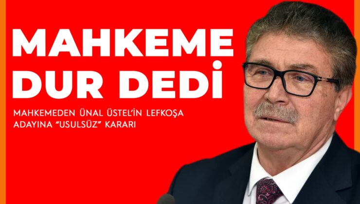 MAHKEMEDEN ÜSTEL’İN LEFKOŞA ADAYINA “USULSÜZ” KARARI