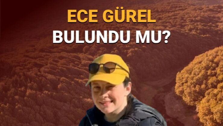 Ece Gürel son dakika yeni gelişme: Belgrad Ormanı’nda kaybolan Ece Gürel bulundu mu, nerede?