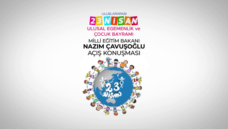 Milli Eğitim Bakanı Nazım Çavuşoğlu’nun 23 Nisan Ulusal Egemenlik ve Çocuk Bayramı açış konuşması